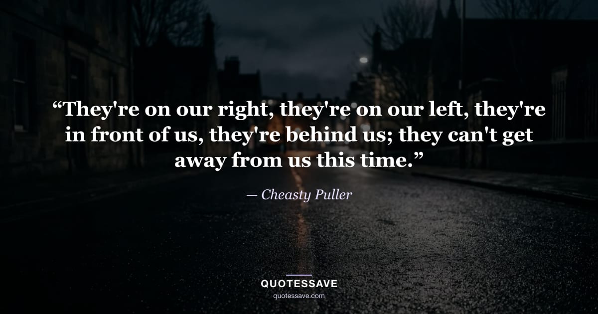 “They're on our right, they're on our left, they're in front of us, they're behind us; they can't get away from us this time.” — Cheasty Puller