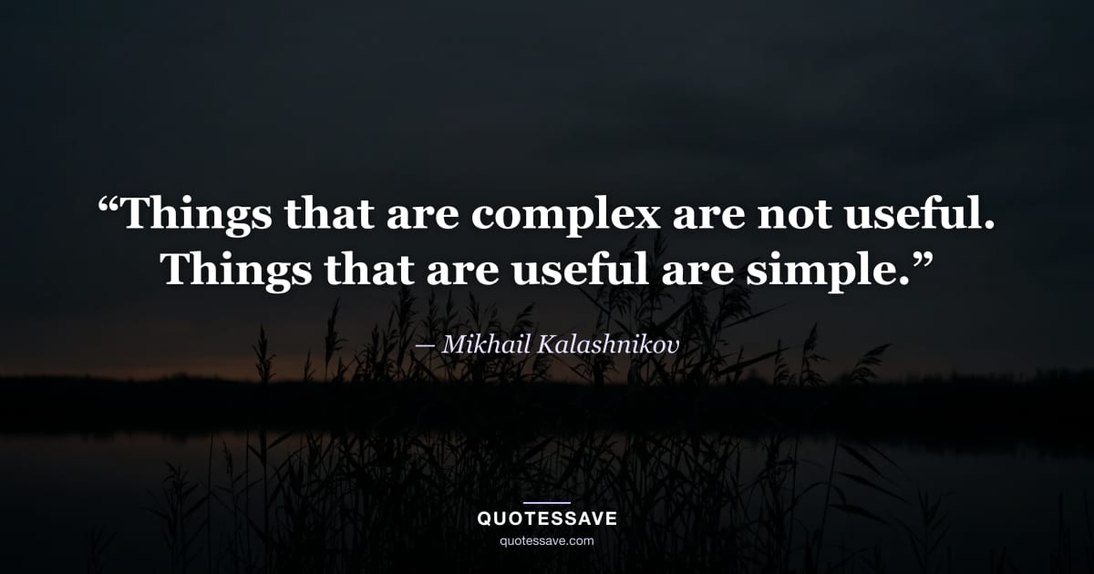 “Things that are complex are not useful. Things that are useful are simple.” — Mikhail Kalashnikov