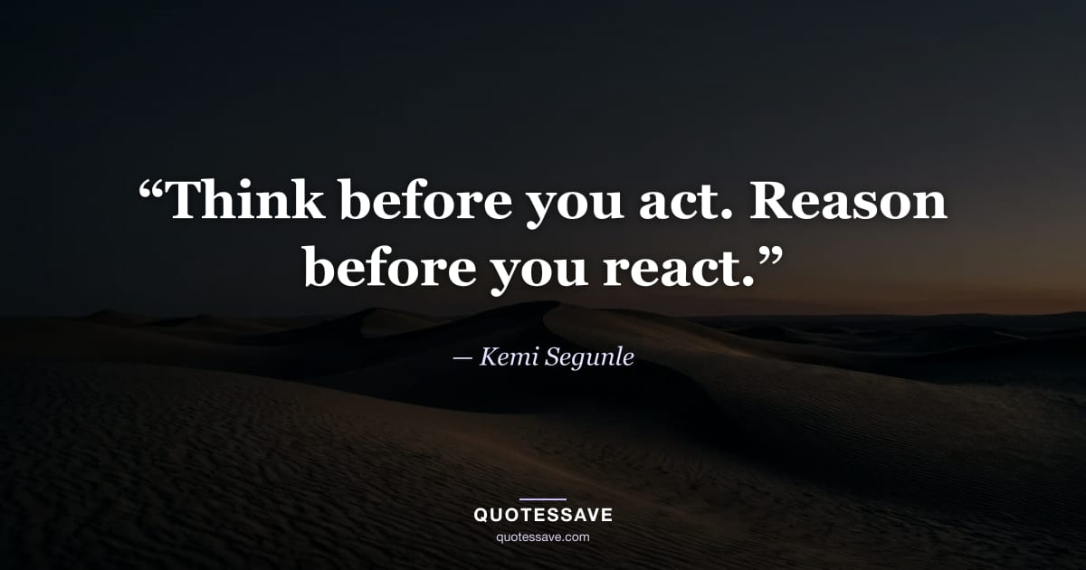 “Think before you act. Reason before you react.” — Kemi Segunle