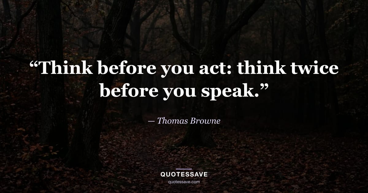 “Think before you act: think twice before you speak.” — Thomas Browne