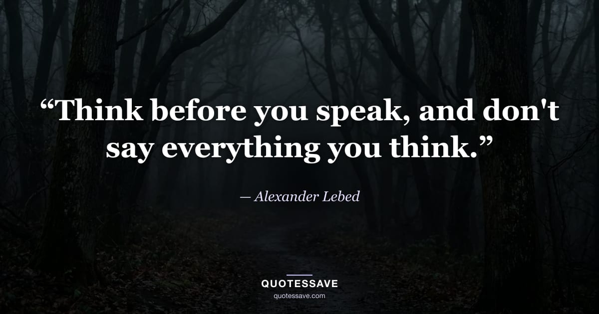 “Think before you speak, and don't say everything you think.” — Alexander Lebed