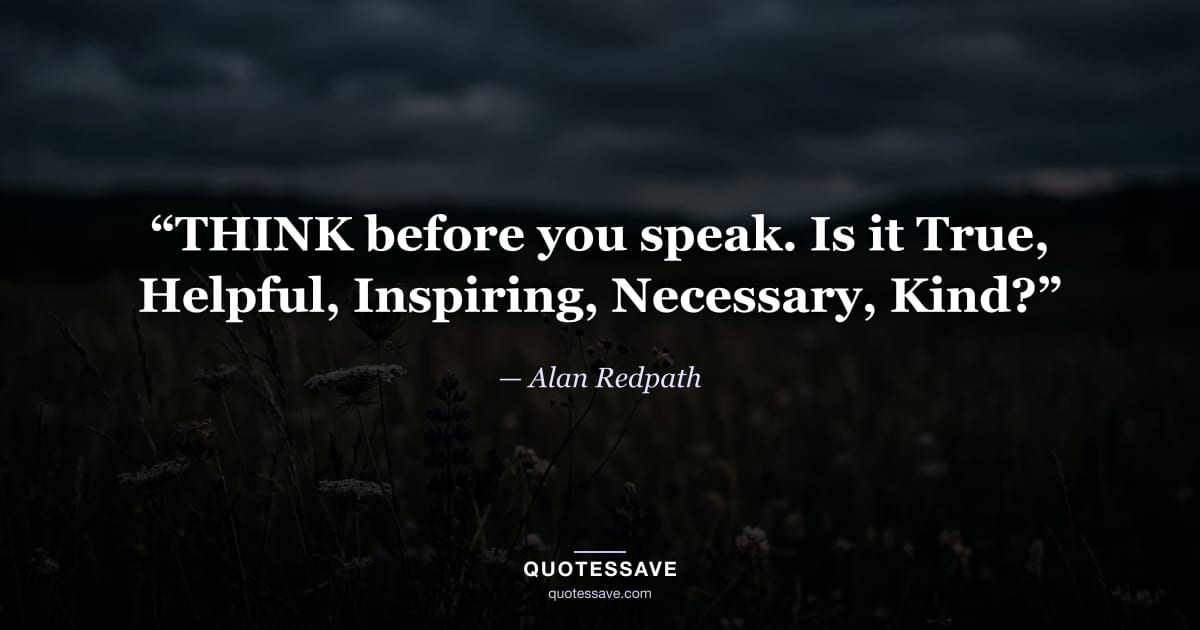“THINK before you speak. Is it True, Helpful, Inspiring, Necessary, Kind?” — Alan Redpath