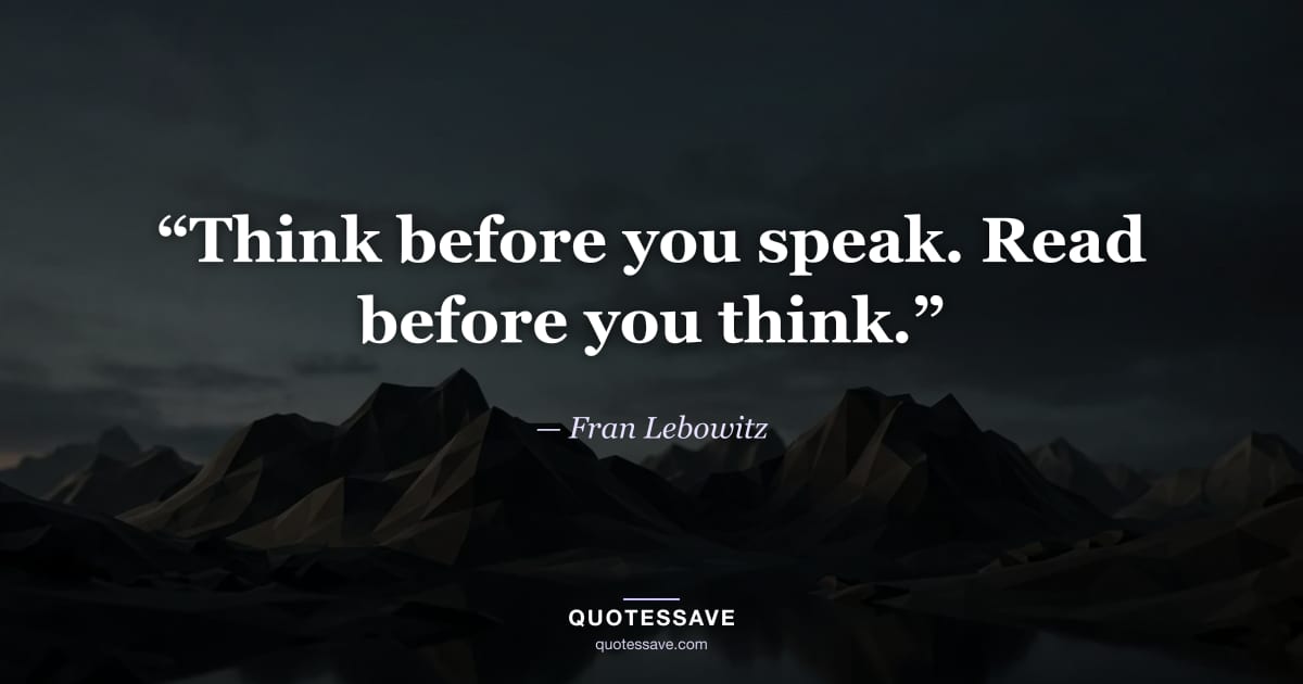 “Think before you speak. Read before you think.” — Fran Lebowitz
