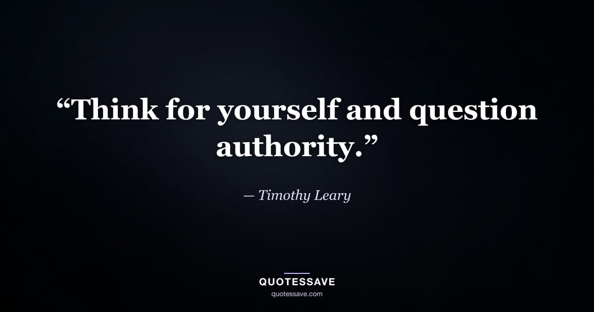 “Think for yourself and question authority.” — Timothy Leary