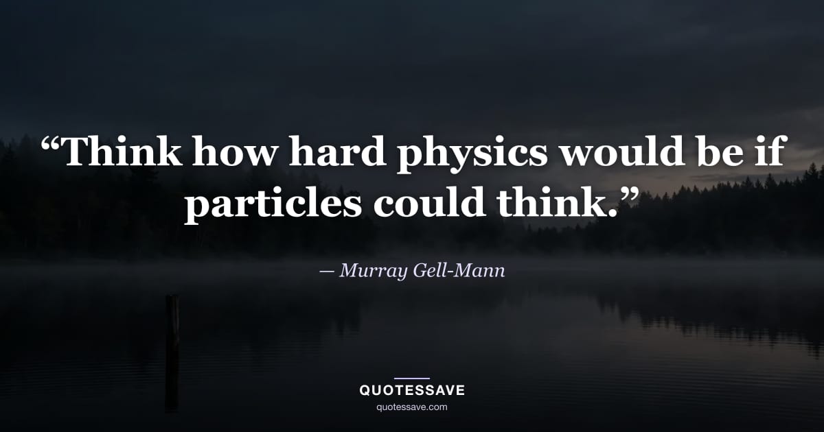 “Think how hard physics would be if particles could think.” — Murray Gell-Mann