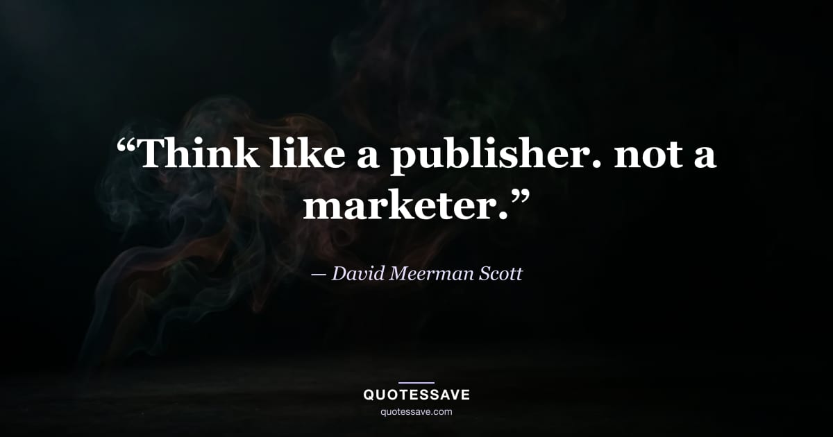 “Think like a publisher. not a marketer.” — David Meerman Scott