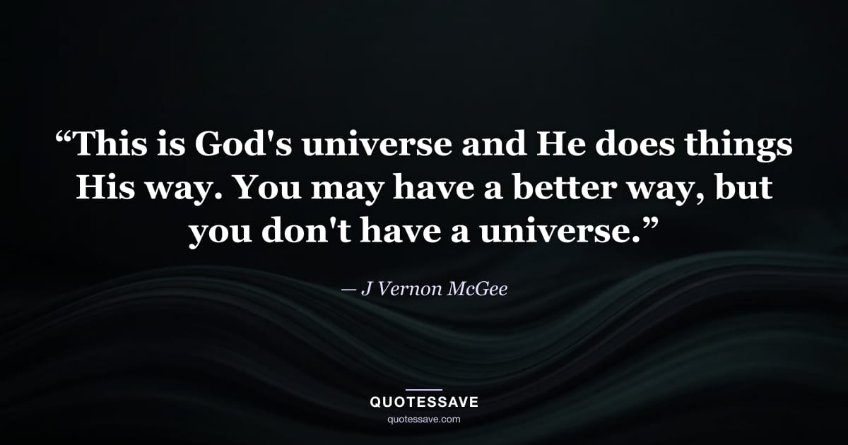 “This is God's universe and He does things His way. You may have a better way, but you don't have a universe.” — J Vernon McGee