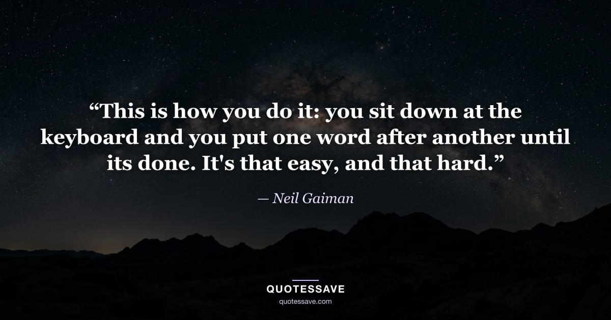 “This is how you do it: you sit down at the keyboard and you put one word after another until its done. It's that easy, and that hard.” — Neil Gaiman