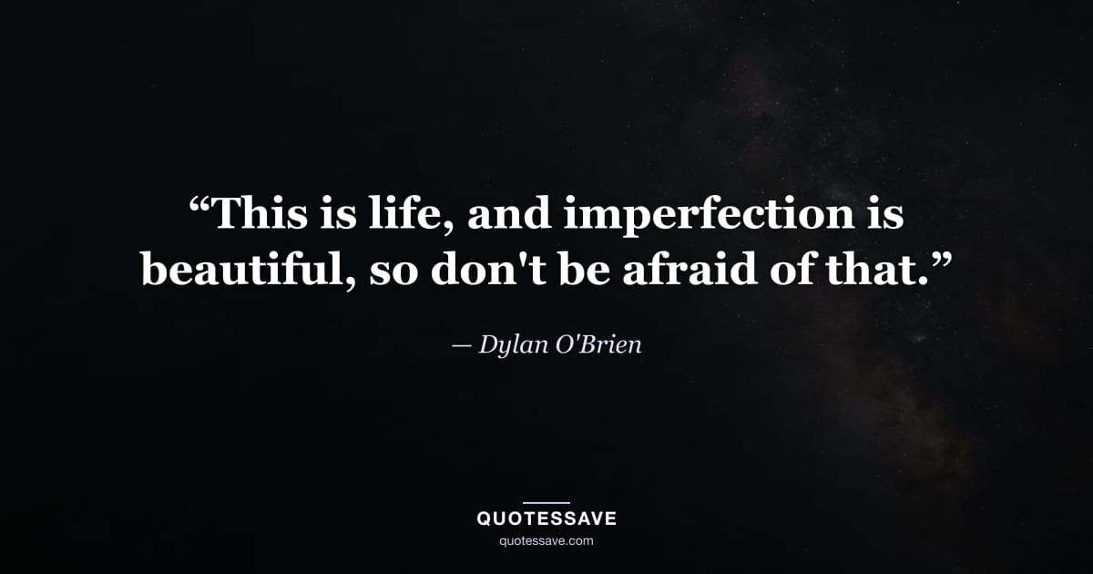 “This is life, and imperfection is beautiful, so don't be afraid of that.” — Dylan O'Brien