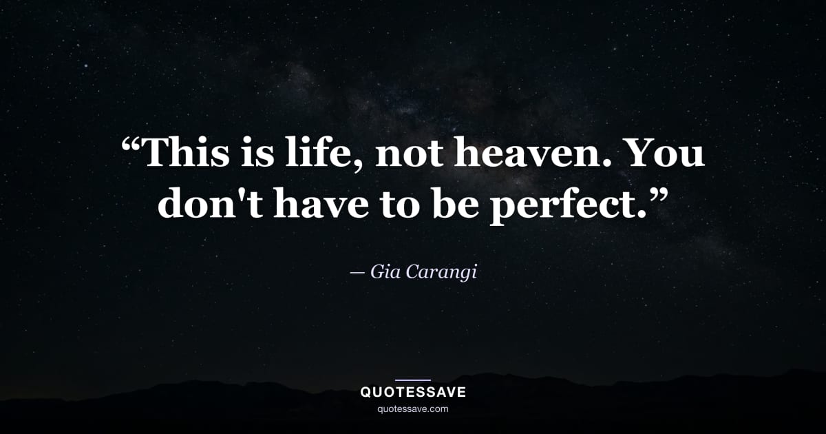 “This is life, not heaven. You don't have to be perfect.” — Gia Carangi