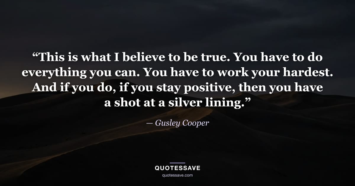 “This is what I believe to be true. You have to do everything you can. You have to work your hardest. And if you do, if you stay positive, then you have a shot at a silver lining.” — Gusley Cooper