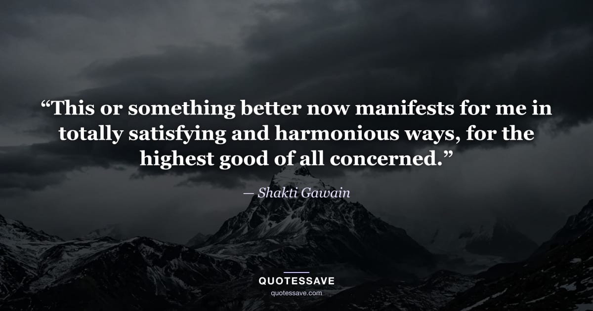 “This or something better now manifests for me in totally satisfying and harmonious ways, for the highest good of all concerned.” — Shakti Gawain
