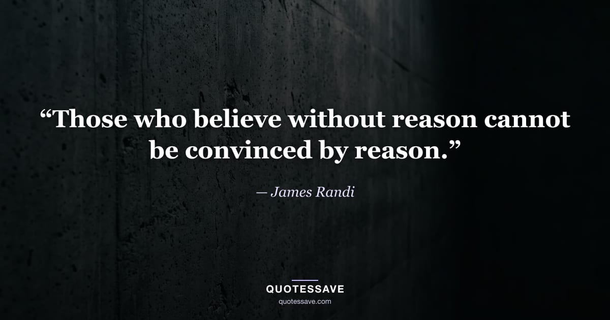 “Those who believe without reason cannot be convinced by reason.” — James Randi