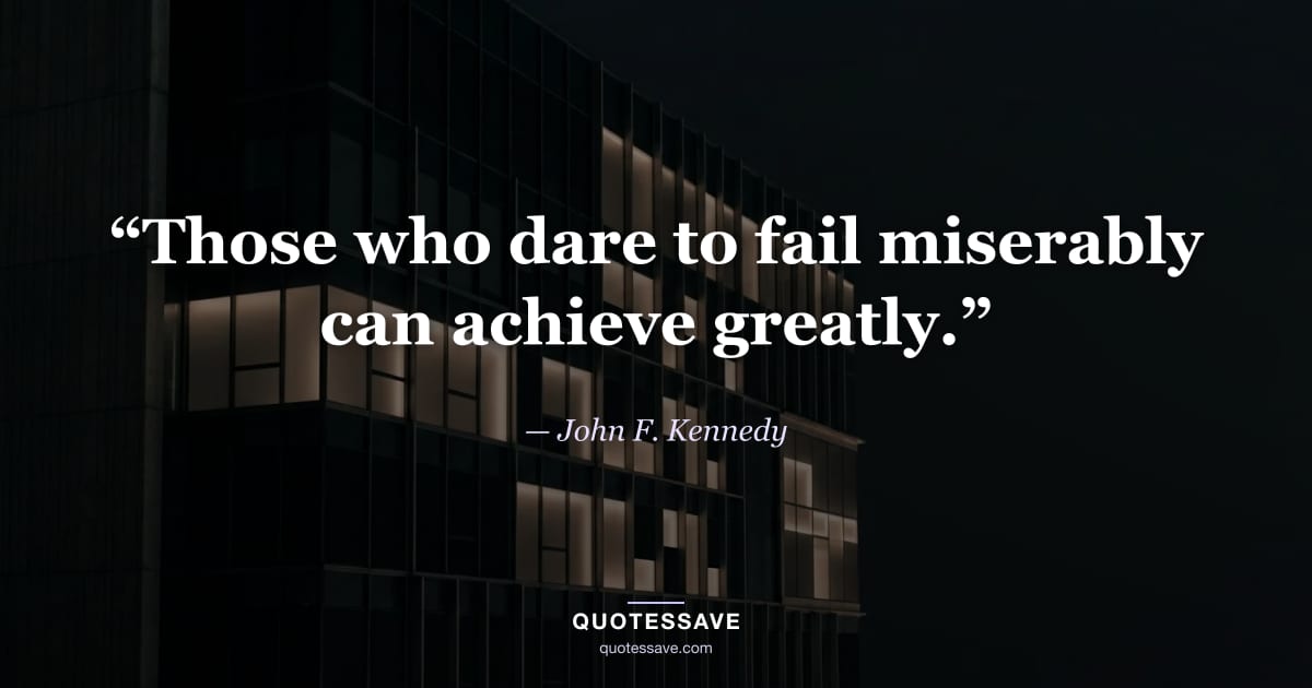 “Those who dare to fail miserably can achieve greatly.” — John F. Kennedy