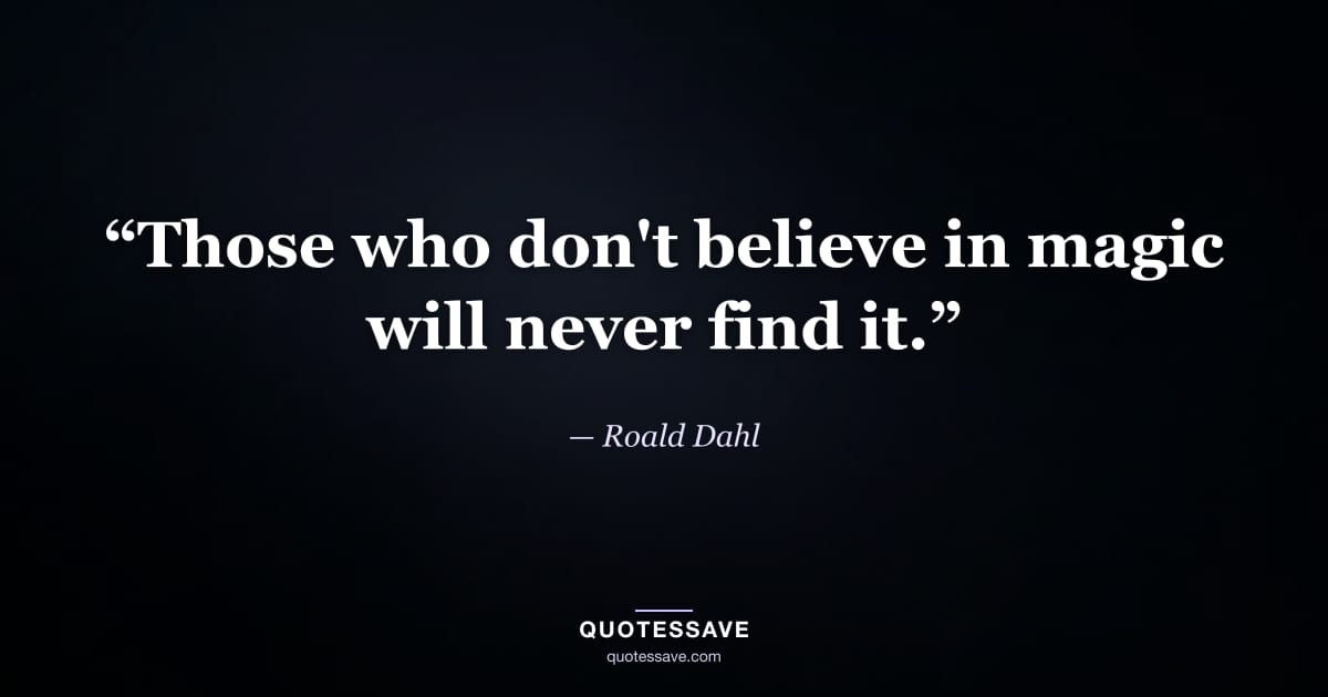 “Those who don't believe in magic will never find it.” — Roald Dahl