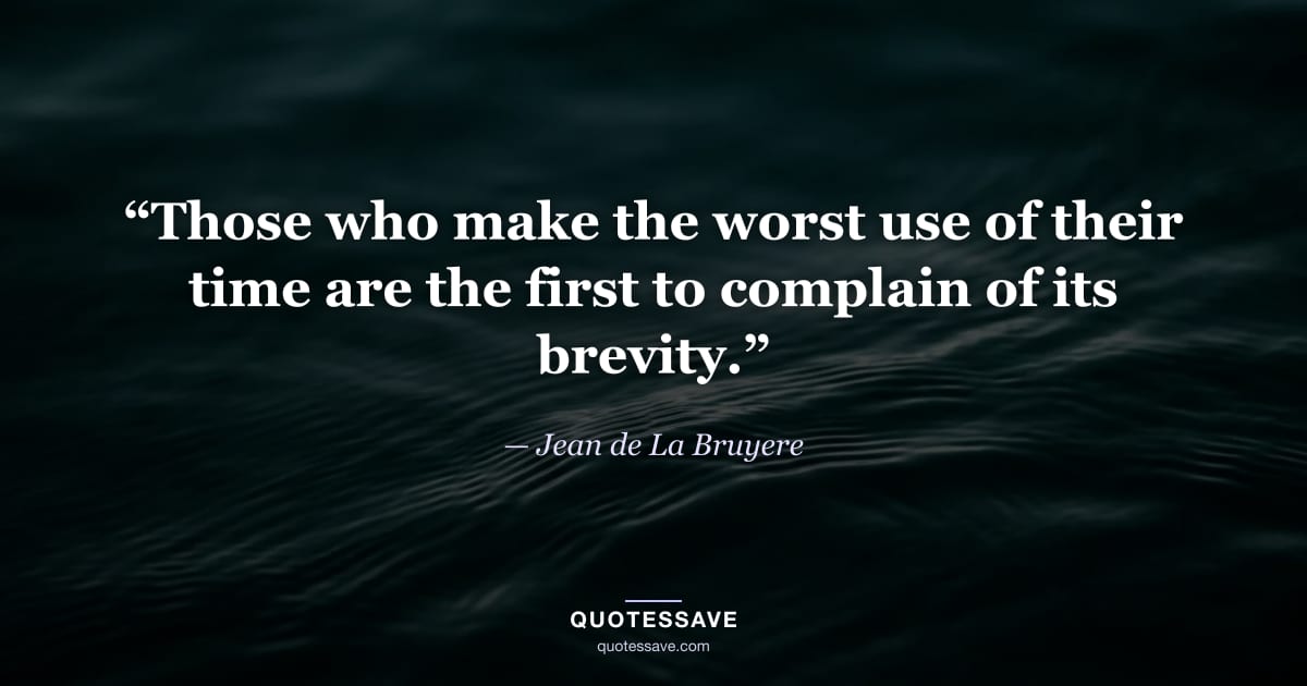 “Those who make the worst use of their time are the first to complain of its brevity.” — Jean de La Bruyere