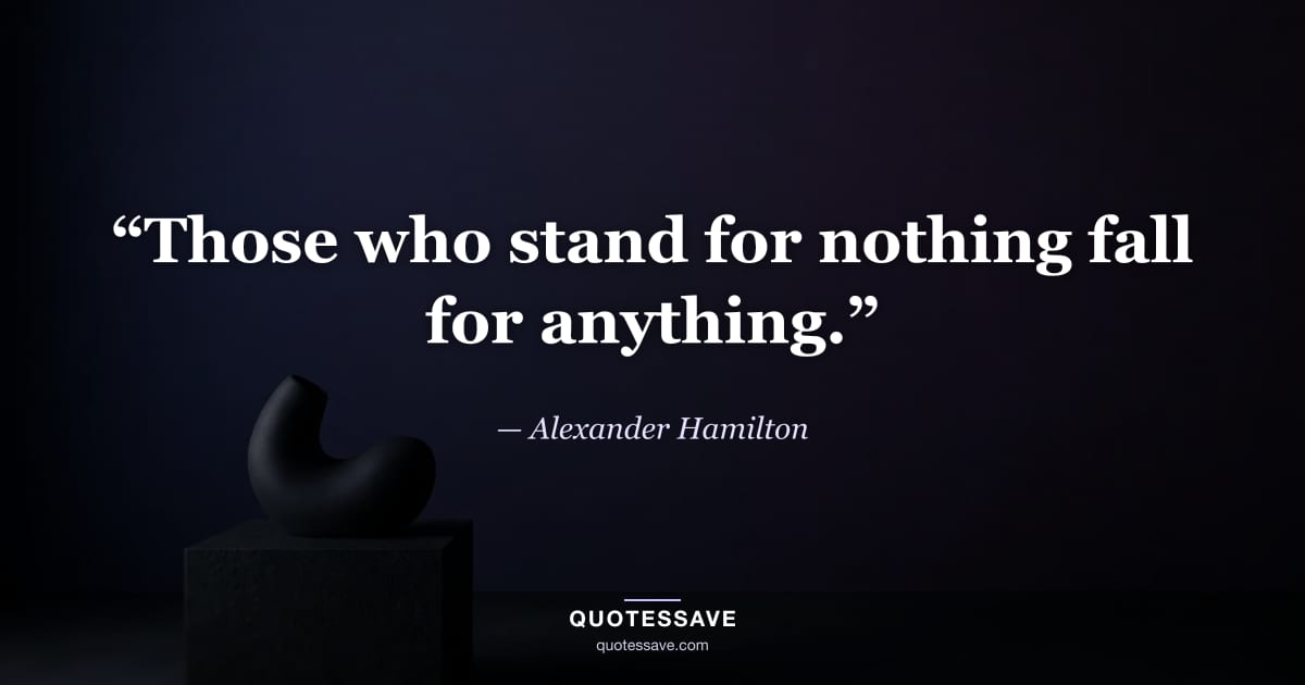“Those who stand for nothing fall for anything.” — Alexander Hamilton
