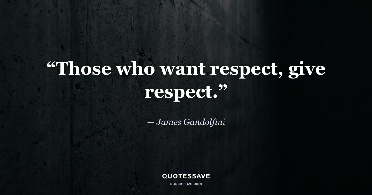 “Those who want respect, give respect.” — James Gandolfini