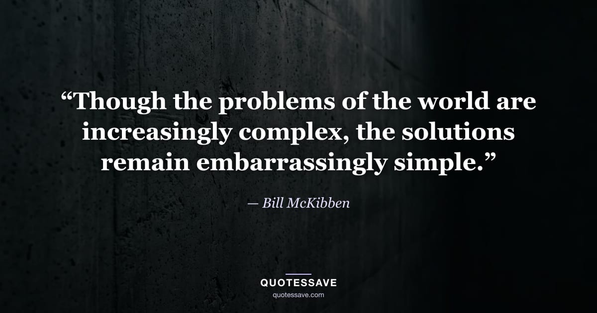 “Though the problems of the world are increasingly complex, the solutions remain embarrassingly simple.” — Bill McKibben