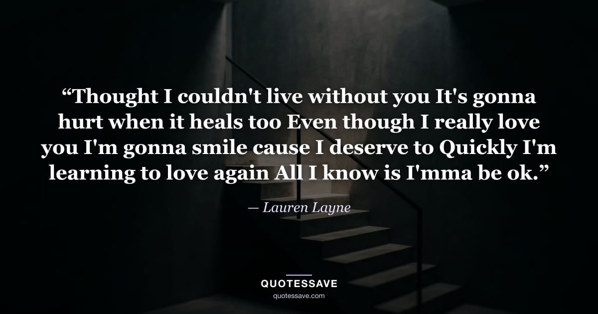 “Thought I couldn't live without you It's gonna hurt when it heals too Even though I really love you I'm gonna smile cause I deserve to Quickly I'm learning to love again All I know is I'mma be ok.” — Lauren Layne