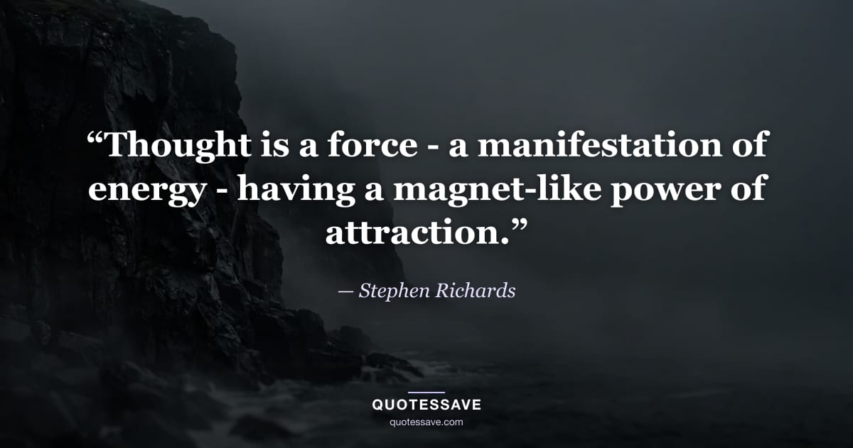 “Thought is a force - a manifestation of energy - having a magnet-like power of attraction.” — Stephen Richards