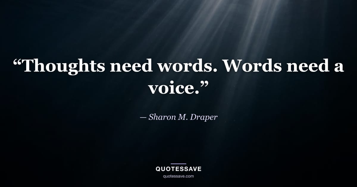 “Thoughts need words. Words need a voice.” — Sharon M. Draper