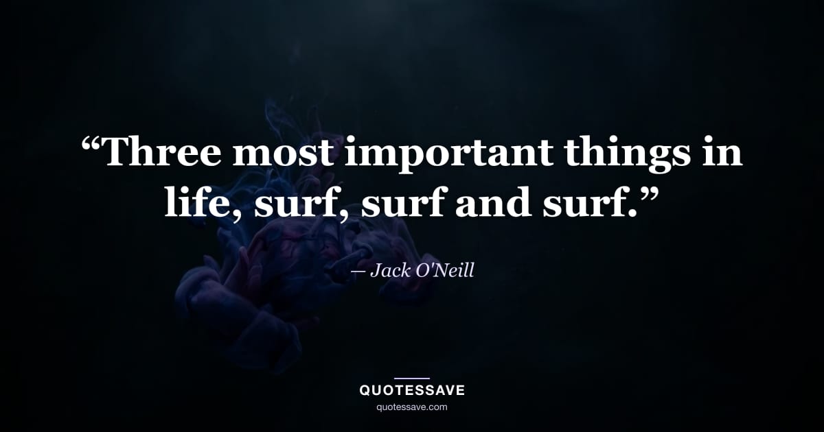 “Three most important things in life, surf, surf and surf.” — Jack O'Neill