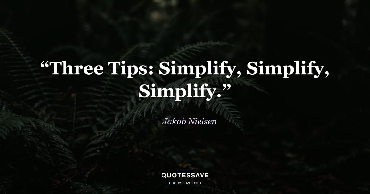 “Three Tips: Simplify, Simplify, Simplify.” — Jakob Nielsen