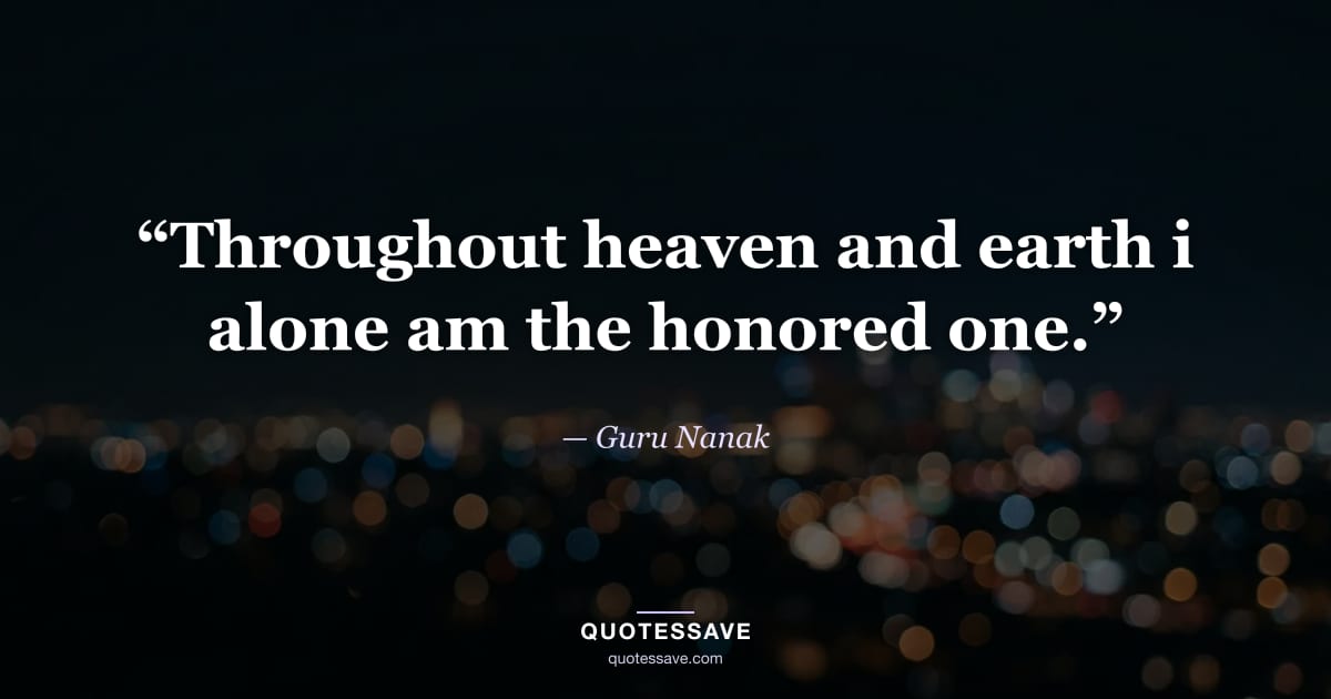 “Throughout heaven and earth i alone am the honored one.” — Guru Nanak