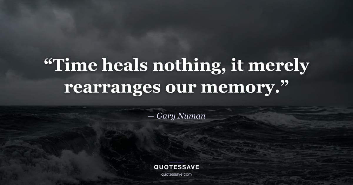 “Time heals nothing, it merely rearranges our memory.” — Gary Numan
