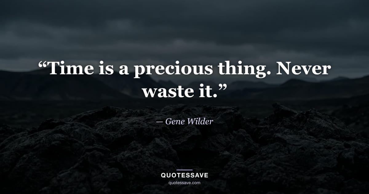 “Time is a precious thing. Never waste it.” — Gene Wilder