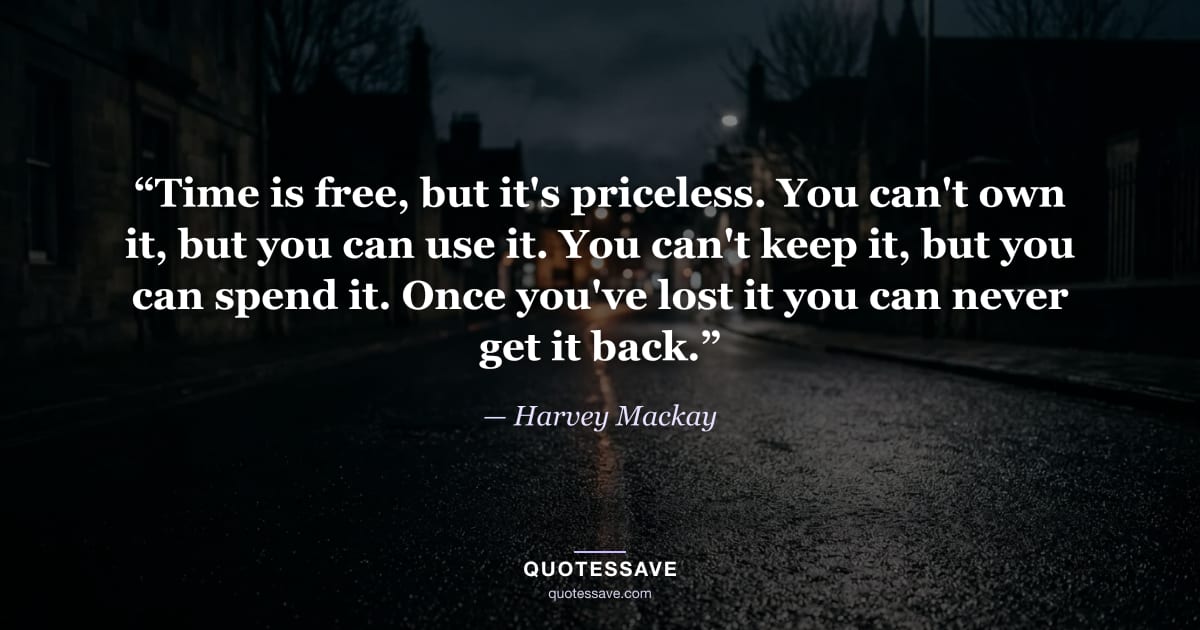 “Time is free, but it's priceless. You can't own it, but you can use it. You can't keep it, but you can spend it. Once you've lost it you can never get it back.” — Harvey Mackay