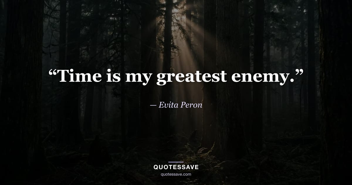 “Time is my greatest enemy.” — Evita Peron