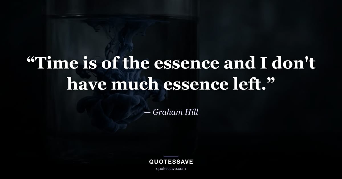 “Time is of the essence and I don't have much essence left.” — Graham Hill
