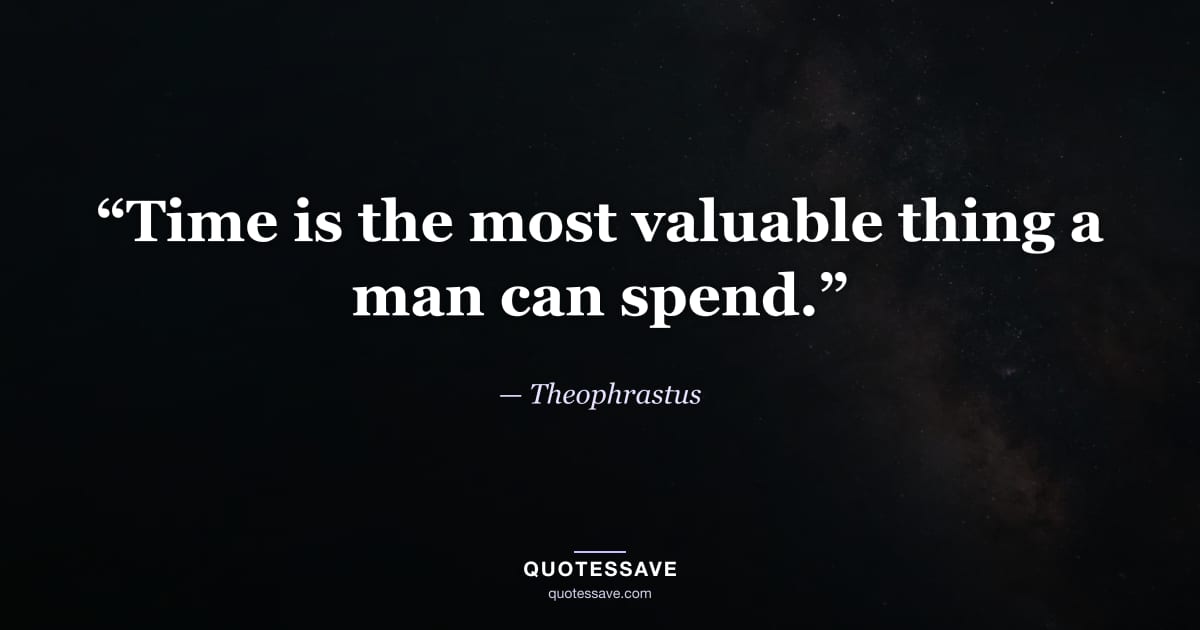 “Time is the most valuable thing a man can spend.” — Theophrastus