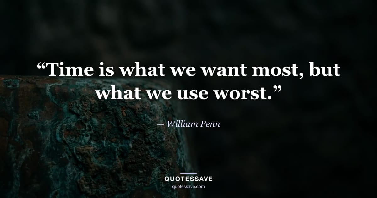 “Time is what we want most, but what we use worst.” — William Penn