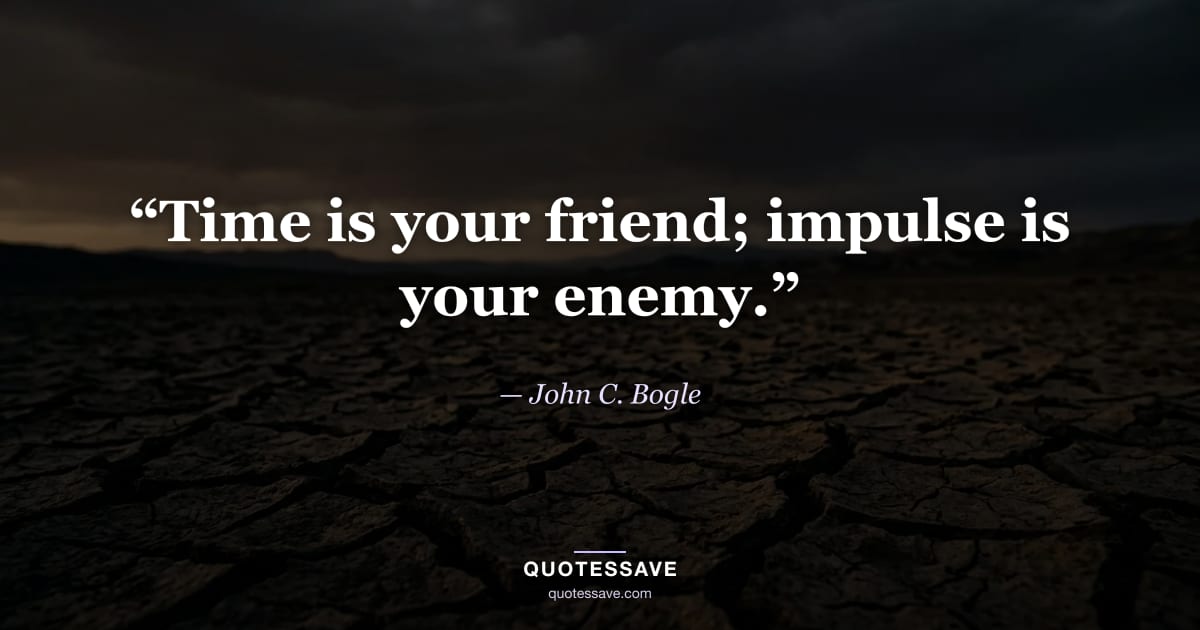 “Time is your friend; impulse is your enemy.” — John C. Bogle