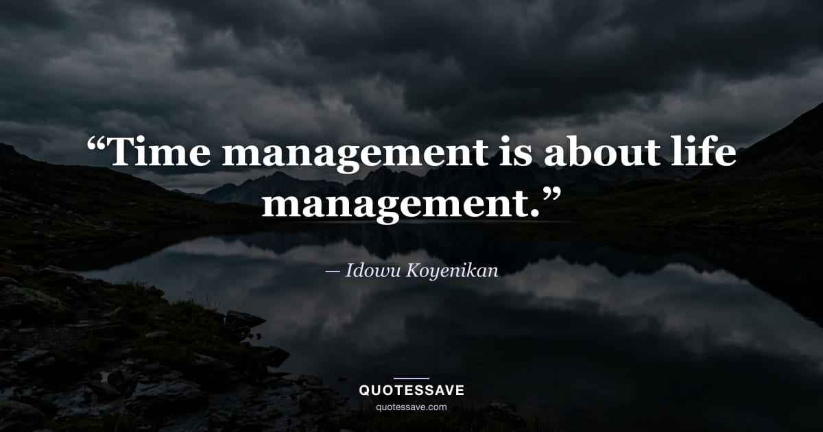 “Time management is about life management.” — Idowu Koyenikan