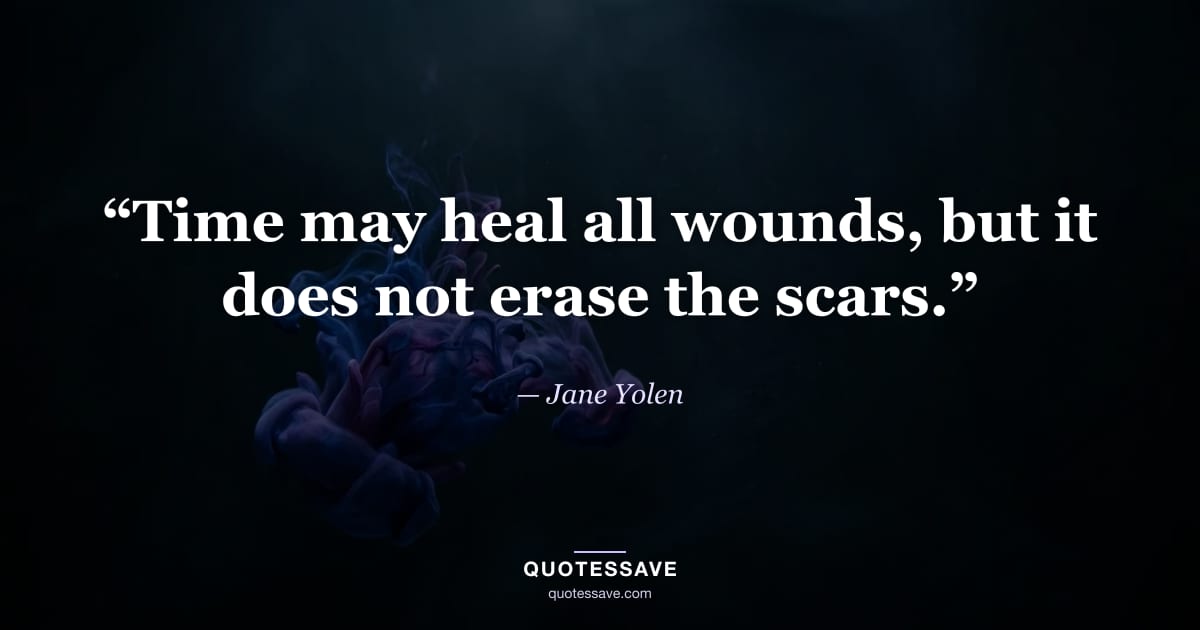 “Time may heal all wounds, but it does not erase the scars.” — Jane Yolen