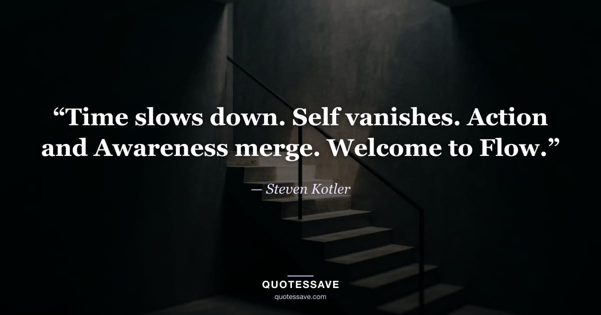 “Time slows down. Self vanishes. Action and Awareness merge. Welcome to Flow.” — Steven Kotler