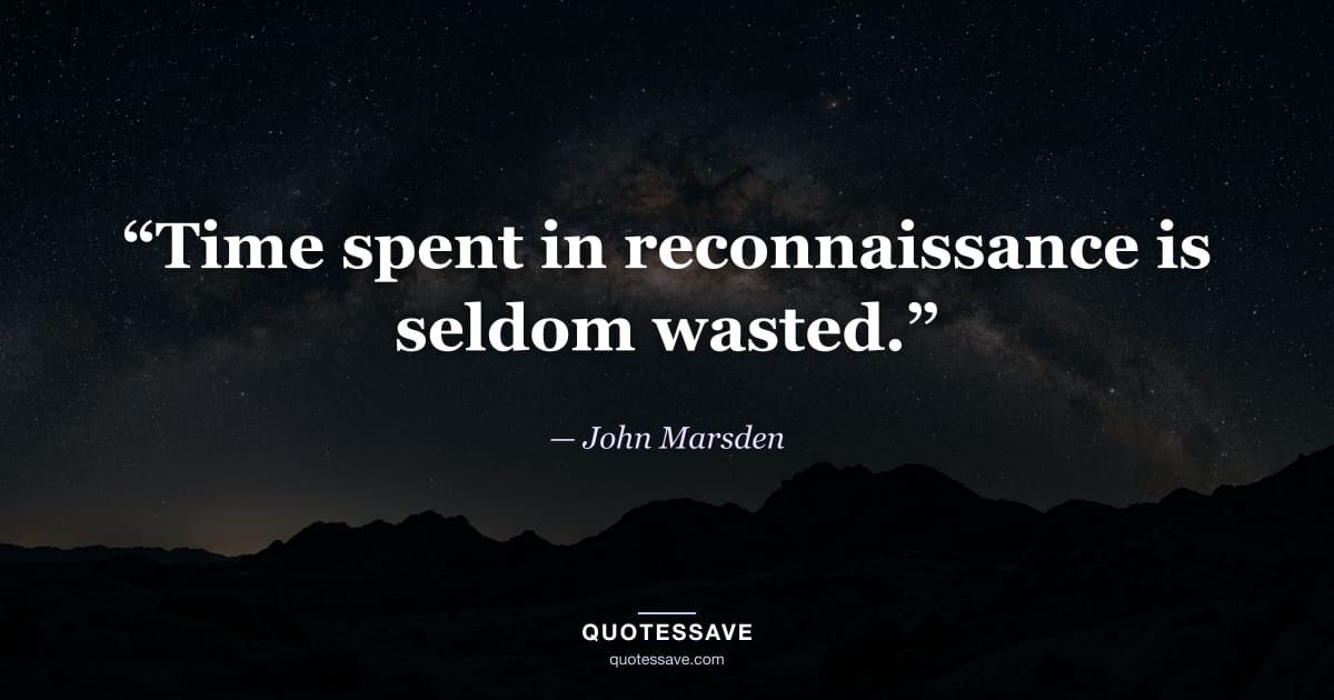 “Time spent in reconnaissance is seldom wasted.” — John Marsden