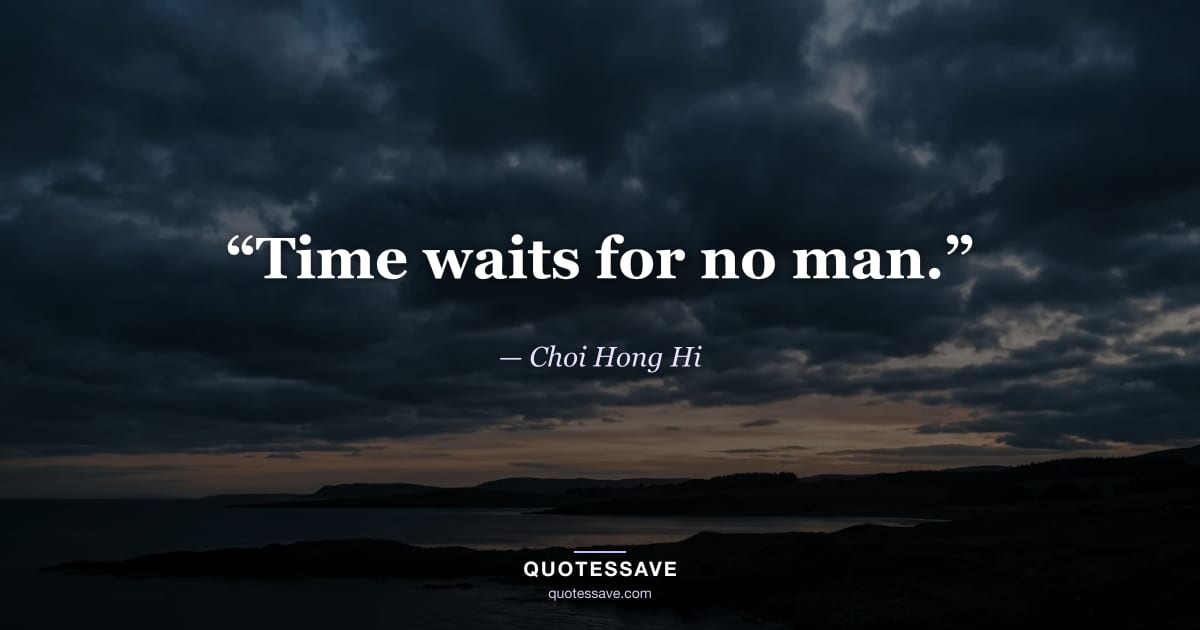 “Time waits for no man.” — Choi Hong Hi