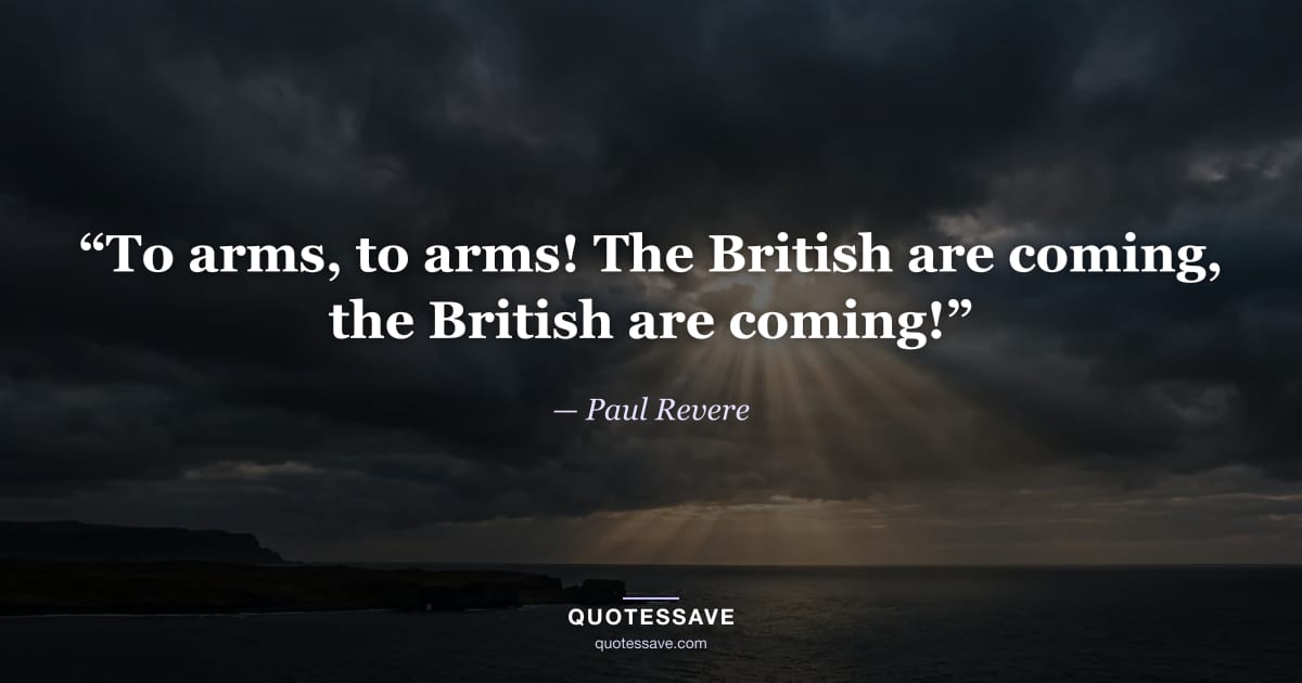 “To arms, to arms! The British are coming, the British are coming!” — Paul Revere
