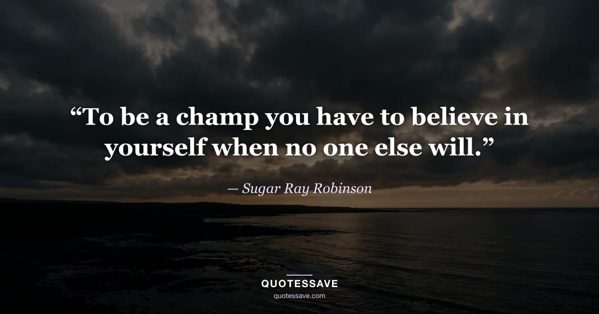 “To be a champ you have to believe in yourself when no one else will.” — Sugar Ray Robinson