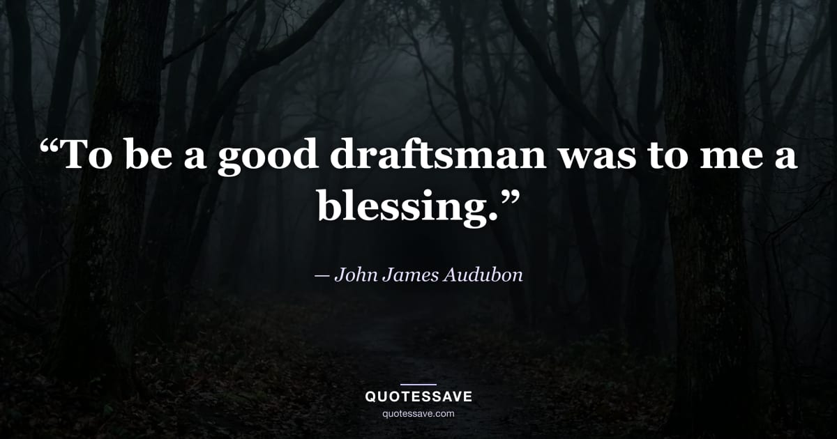 “To be a good draftsman was to me a blessing.” — John James Audubon