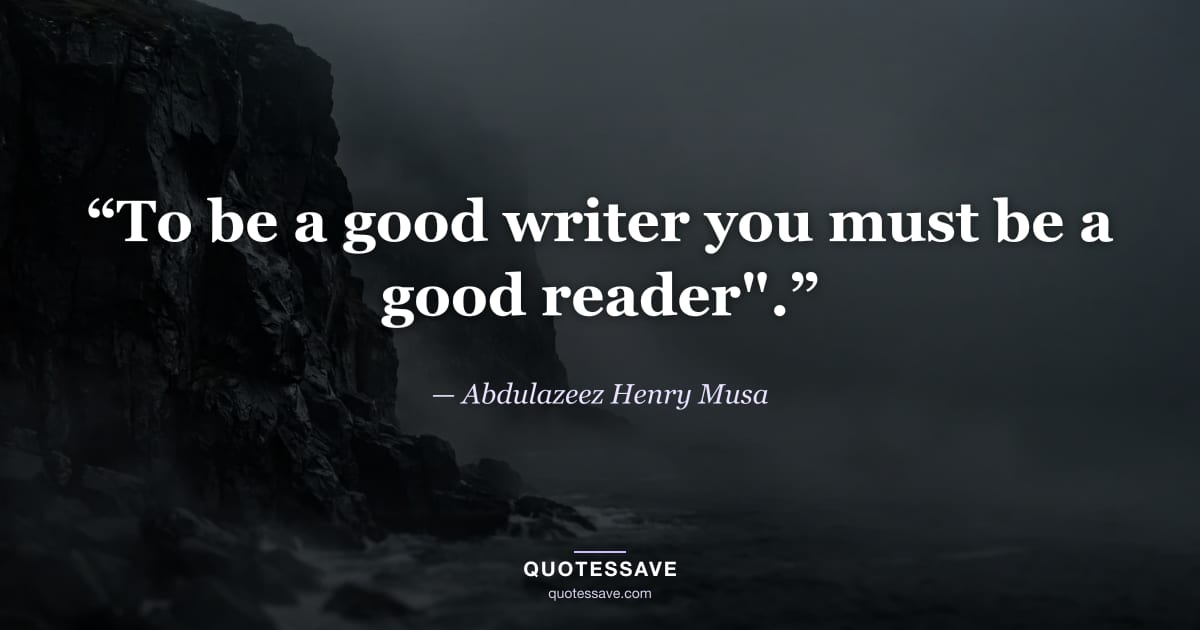 “To be a good writer you must be a good reader".” — Abdulazeez Henry Musa