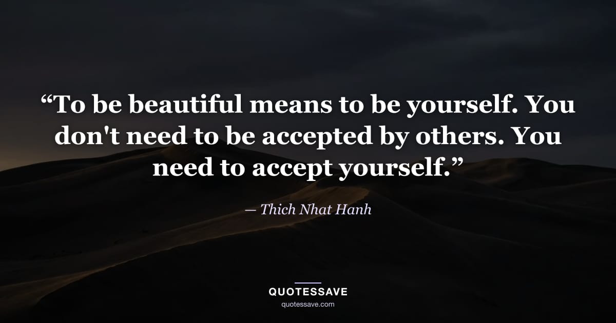 “To be beautiful means to be yourself. You don't need to be accepted by others. You need to accept yourself.” — Thich Nhat Hanh