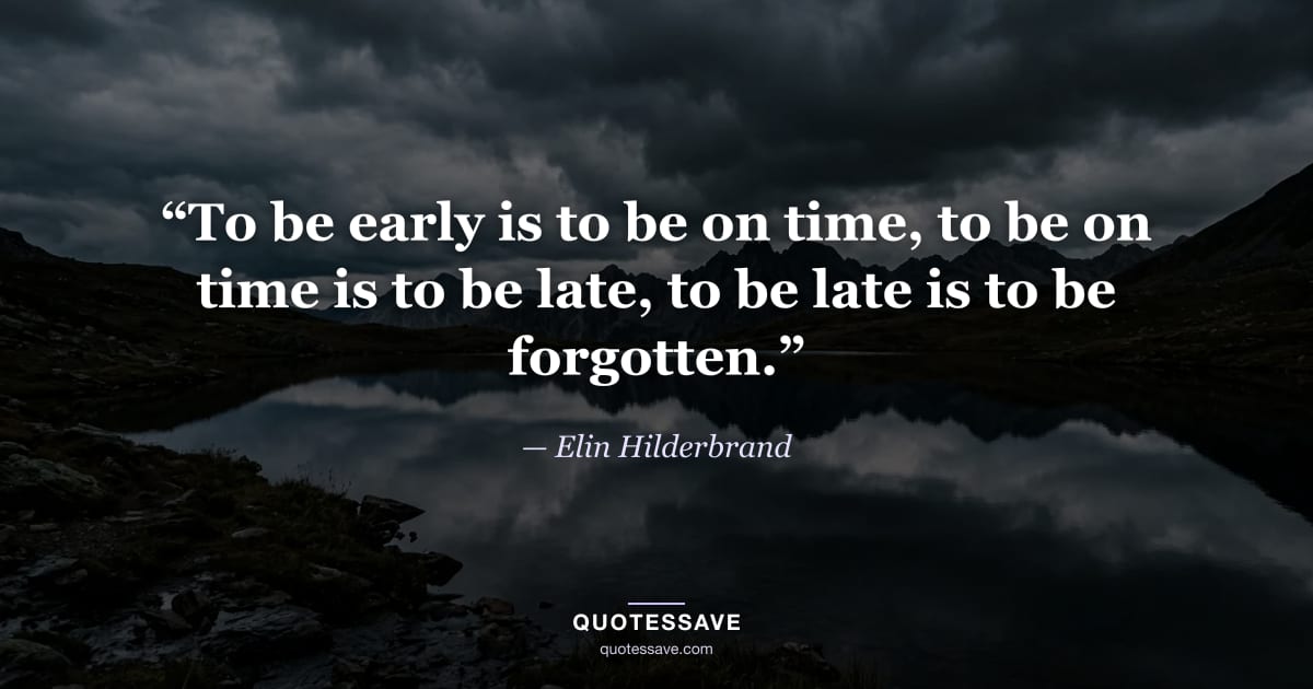 “To be early is to be on time, to be on time is to be late, to be late is to be forgotten.” — Elin Hilderbrand