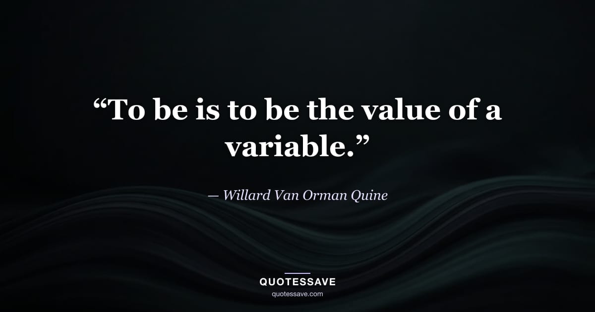 “To be is to be the value of a variable.” — Willard Van Orman Quine