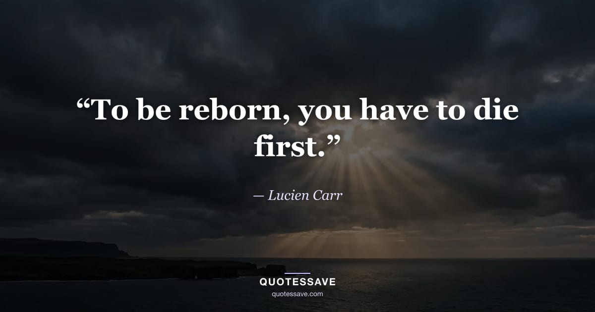 “To be reborn, you have to die first.” — Lucien Carr